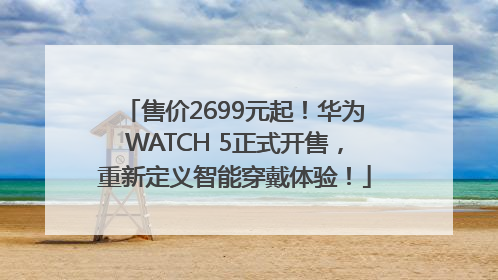 售价2699元起！华为WATCH 5正式开售，重新定义智能穿戴体验！